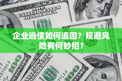 武汉企业逃债如何追回？规避风险有何妙招？