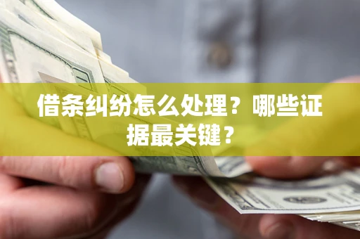 武汉借条纠纷怎么处理？哪些证据最关键？