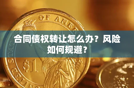 武汉合同债权转让怎么办？风险如何规避？