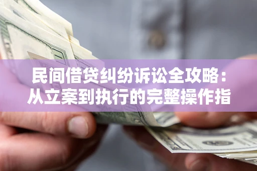 武汉民间借贷纠纷诉讼全攻略：从立案到执行的完整操作指南