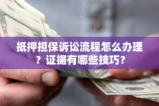 武汉抵押担保诉讼流程怎么办理？证据有哪些技巧？