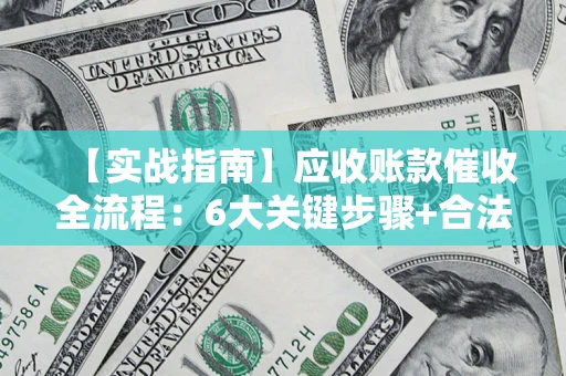 武汉【实战指南】应收账款催收全流程：6大关键步骤+合法回款技巧