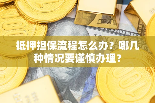 武汉抵押担保流程怎么办？哪几种情况要谨慎办理？