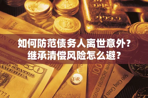 武汉如何防范债务人离世意外？继承清偿风险怎么避？