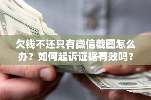 武汉欠钱不还只有微信截图怎么办？如何起诉证据有效吗？