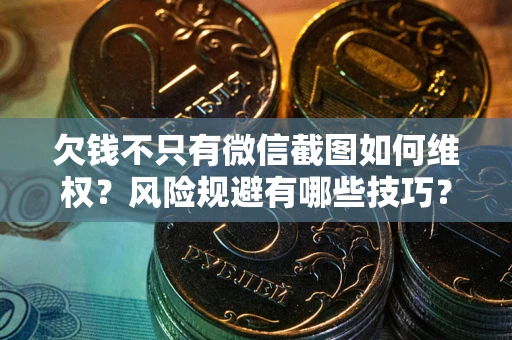 武汉欠钱不只有微信截图如何维权？风险规避有哪些技巧？