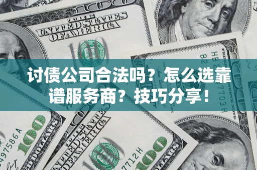 武汉讨债公司合法吗？怎么选靠谱服务商？技巧分享！