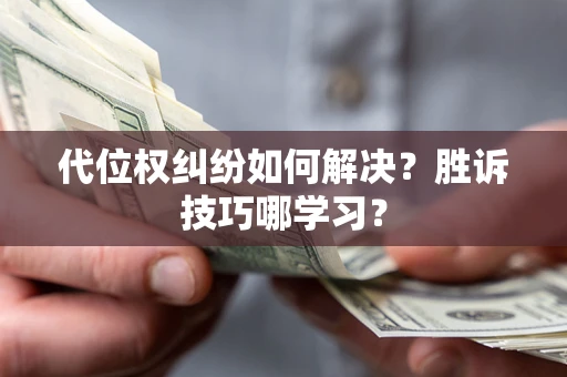 武汉代位权纠纷如何解决？胜诉技巧哪学习？
