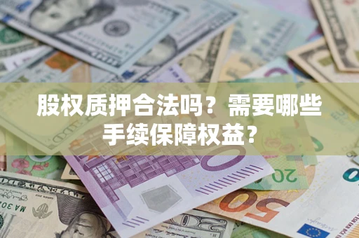 武汉股权质押合法吗？需要哪些手续保障权益？