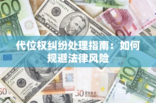 武汉代位权纠纷处理指南:如何规避法律风险 武汉代位权纠纷处理指南:如何规避法律风险