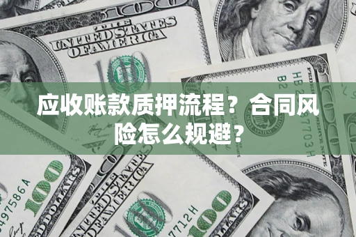 武汉应收账款质押流程？合同风险怎么规避？