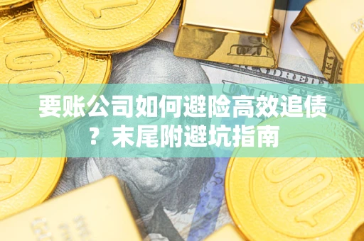 武汉要账公司如何避险高效追债？末尾附避坑指南