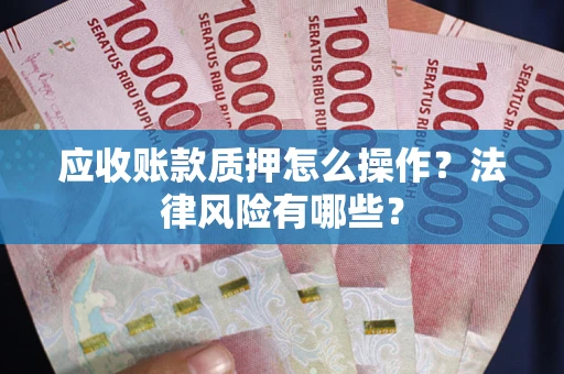 武汉应收账款质押怎么操作？法律风险有哪些？