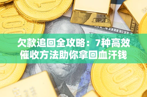 武汉欠款追回全攻略：7种高效催收方法助你拿回血汗钱