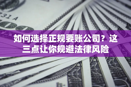 武汉如何选择正规要账公司？这三点让你规避法律风险