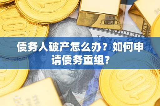 武汉债务人破产怎么办？如何申请债务重组？