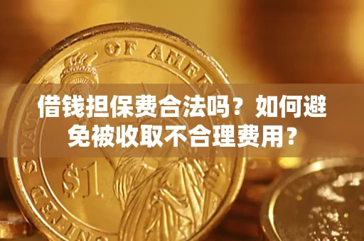 武汉借钱担保费合法吗？如何避免被收取不合理费用？