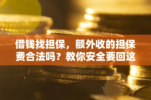 武汉借钱找担保，额外收的担保费合法吗？教你安全要回这笔钱