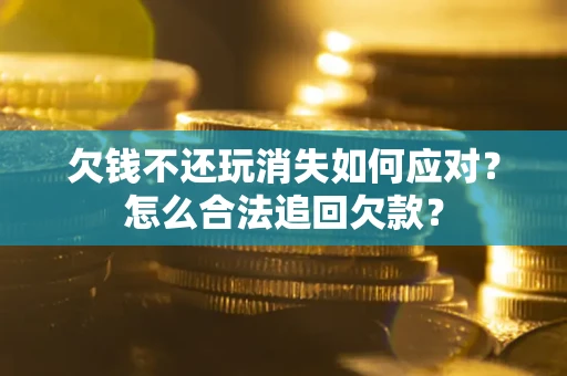 武汉欠钱不还玩消失如何应对？怎么合法追回欠款？