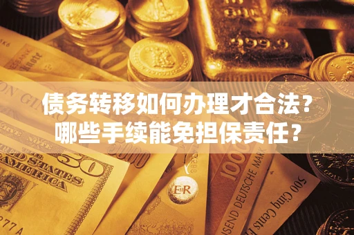 武汉债务转移如何办理才合法？哪些手续能免担保责任？