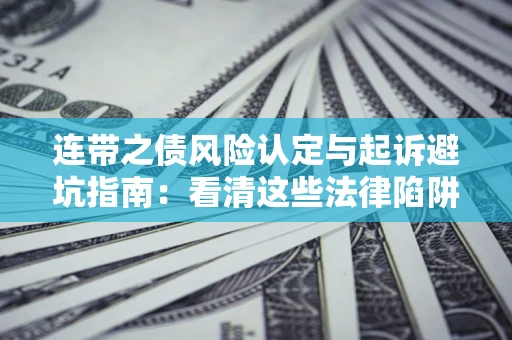 武汉连带之债风险认定与起诉避坑指南：看清这些法律陷阱，避免无辜背债