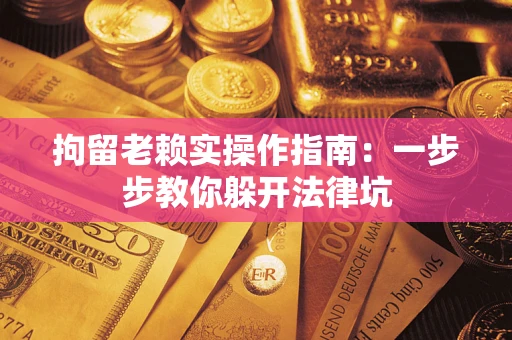武汉拘留老赖实操作指南：一步步教你躲开法律坑