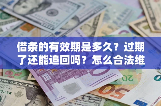 武汉借条的有效期是多久？过期了还能追回吗？怎么合法维权？