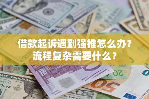 武汉借款起诉遇到强推怎么办？流程复杂需要什么？