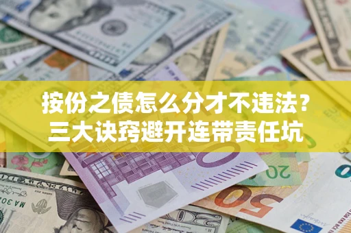 武汉按份之债怎么分才不违法？三大诀窍避开连带责任坑