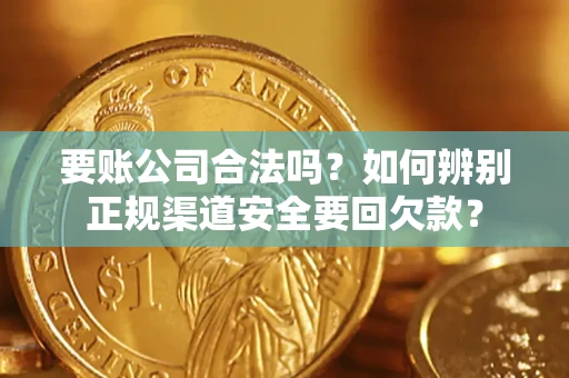 武汉要账公司合法吗？如何辨别正规渠道安全要回欠款？