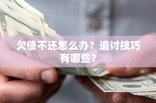 武汉欠债不还怎么办？追讨技巧有哪些？