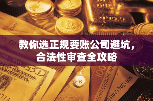 武汉教你选正规要账公司避坑，合法性审查全攻略