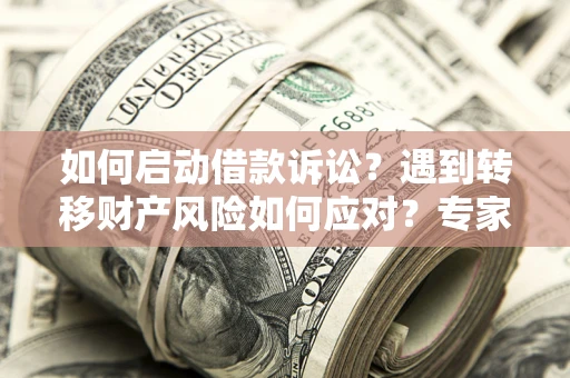 武汉如何启动借款诉讼？遇到转移财产风险如何应对？专家解局支招