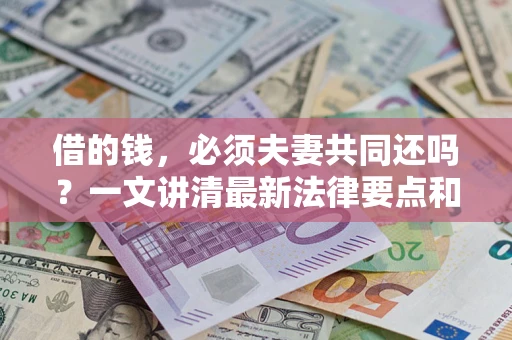 武汉借的钱，必须夫妻共同还吗？一文讲清最新法律要点和避坑指南