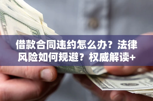 武汉借款合同违约怎么办?法律风险如何规避?权威解读+实用指南 武汉借款合同违约怎么办?法律风险如何规避?权威解读+实用指南