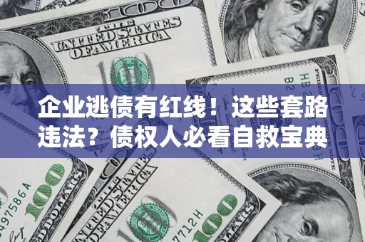 武汉企业逃债有红线！这些套路违法？债权人必看自救宝典