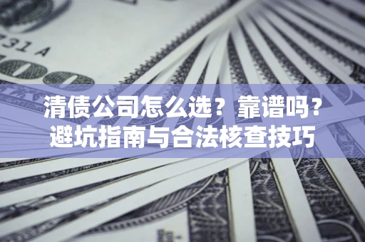 武汉清债公司怎么选？靠谱吗？避坑指南与合法核查技巧