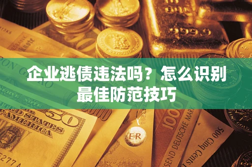 武汉企业逃债违法吗？怎么识别最佳防范技巧