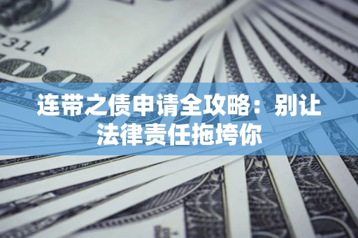 武汉连带之债申请全攻略：别让法律责任拖垮你