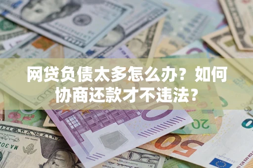 武汉网贷负债太多怎么办？如何协商还款才不违法？
