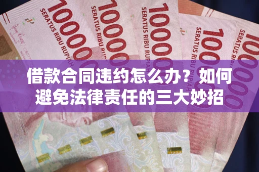 武汉借款合同违约怎么办？如何避免法律责任的三大妙招