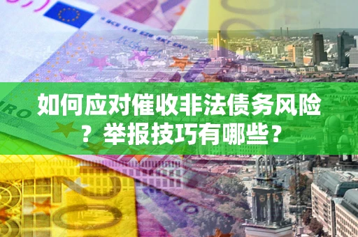 武汉如何应对催收非法债务风险？举报技巧有哪些？