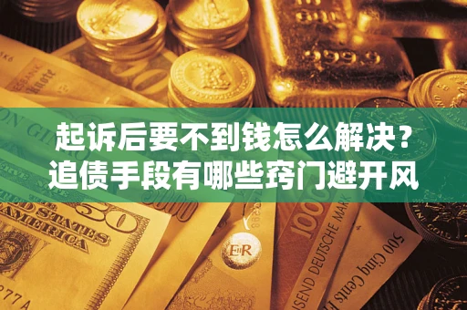 武汉起诉后要不到钱怎么解决？追债手段有哪些窍门避开风险？