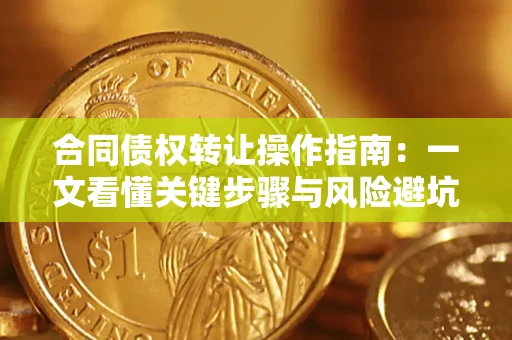 武汉合同债权转让操作指南：一文看懂关键步骤与风险避坑