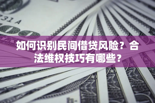 武汉如何识别民间借贷风险？合法维权技巧有哪些？