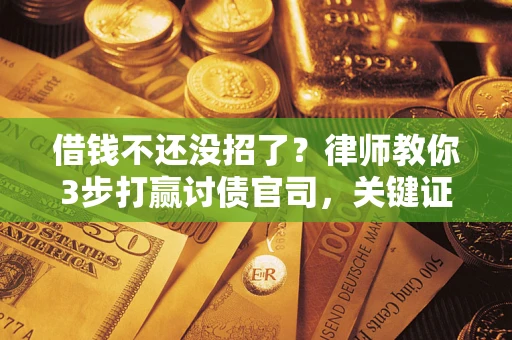武汉借钱不还没招了？律师教你3步打赢讨债官司，关键证据千万别漏！
