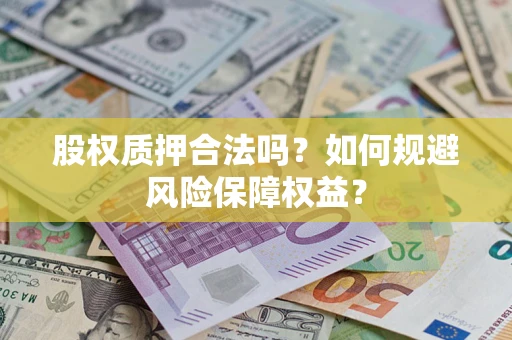 武汉股权质押合法吗？如何规避风险保障权益？