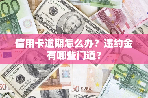 武汉信用卡逾期怎么办？违约金有哪些门道？