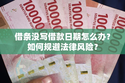 武汉借条没写借款日期怎么办？如何规避法律风险？