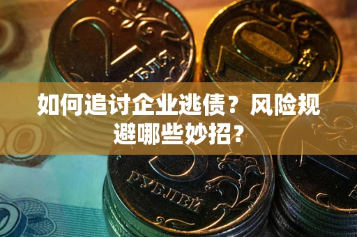 武汉如何追讨企业逃债？风险规避哪些妙招？